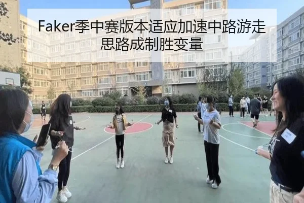 Faker季中赛版本适应加速中路游走思路成制胜变量